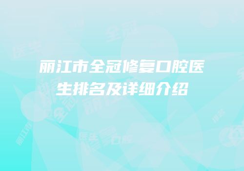 丽江市全冠修复口腔医生排名及详细介绍