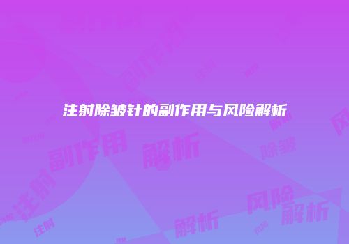 注射除皱针的副作用与风险解析
