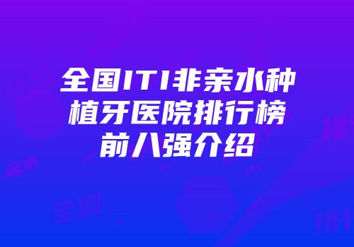 全国ITI非亲水种植牙医院排行榜前八强介绍