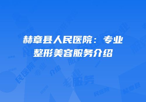 赫章县人民医院：专业整形美容服务介绍