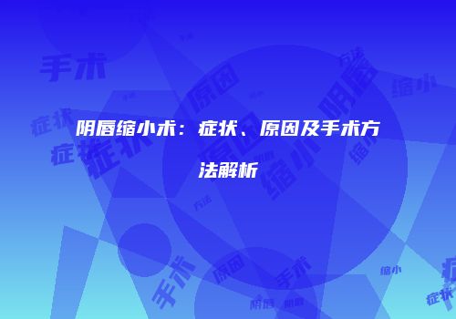 阴唇缩小术：症状、原因及手术方法解析