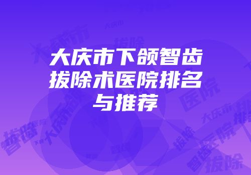 大庆市下颌智齿拔除术医院排名与推荐