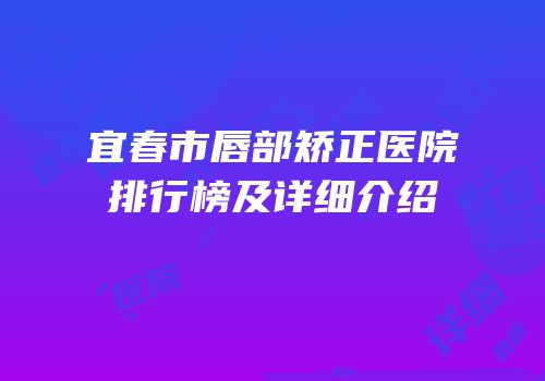 宜春市唇部矫正医院排行榜及详细介绍
