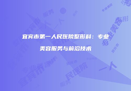 宜宾市第一人民医院整形科：专业美容服务与前沿技术