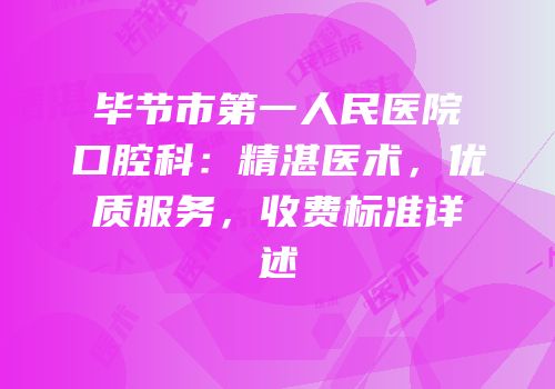 毕节市第一人民医院口腔科：精湛医术，优质服务，收费标准详述