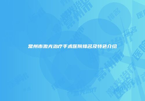 常州市激光治疗手术医院排名及特色介绍