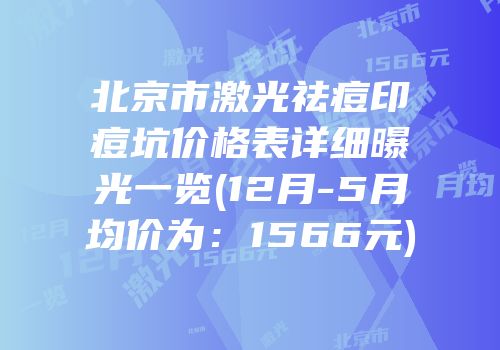北京市激光祛痘印痘坑价格表详细曝光一览(12月-5月均价为：1566元)