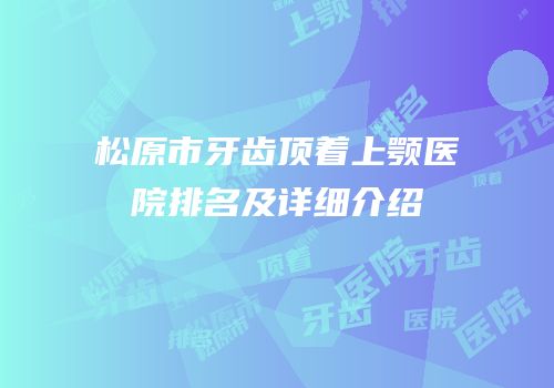 松原市牙齿顶着上颚医院排名及详细介绍