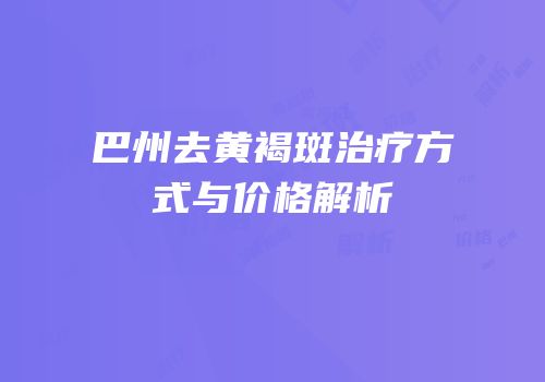 巴州去黄褐斑治疗方式与价格解析