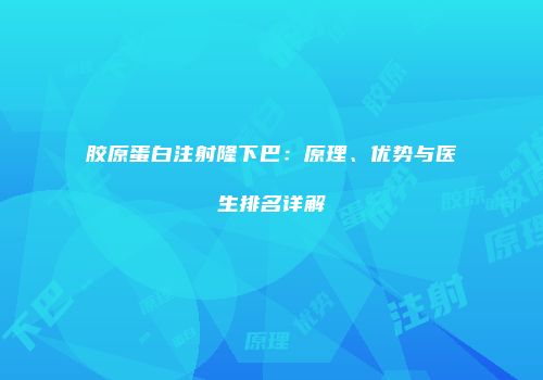 胶原蛋白注射隆下巴：原理、优势与医生排名详解