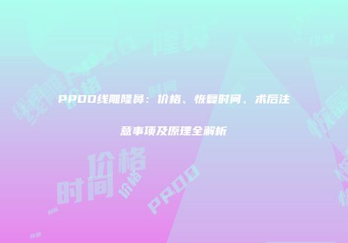 PPDO线雕隆鼻：价格、恢复时间、术后注意事项及原理全解析