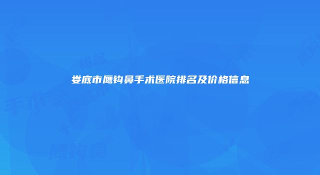 娄底市鹰钩鼻手术医院排名及价格信息