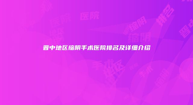 晋中地区缩阴手术医院排名及详细介绍