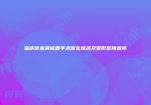 肇庆市鼻翼修复手术医生排名及整形医院推荐