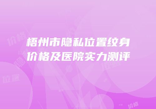 梧州市隐私位置纹身价格及医院实力测评