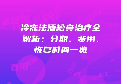 冷冻法酒糟鼻治疗全解析：分期、费用、恢复时间一览