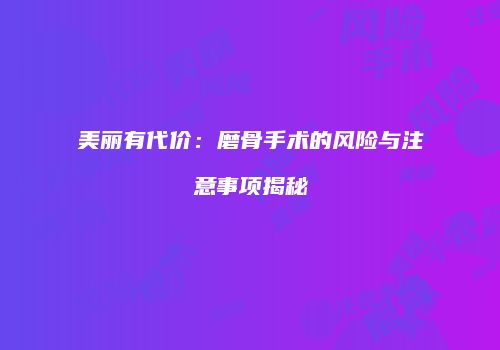 美丽有代价：磨骨手术的风险与注意事项揭秘