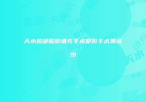 天水脸部脂肪填充手术整形手术费多少