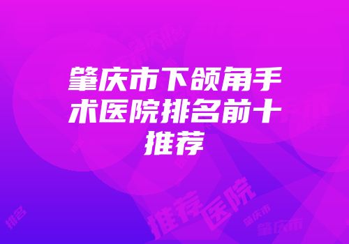 肇庆市下颌角手术医院排名前十推荐