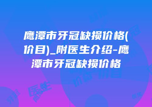 鹰潭市牙冠缺损价格(价目)_附医生介绍-鹰潭市牙冠缺损价格