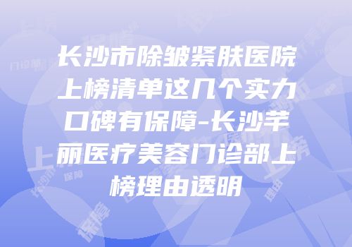 长沙市除皱紧肤医院上榜清单这几个实力口碑有保障-长沙芊丽医疗美容门诊部上榜理由透明