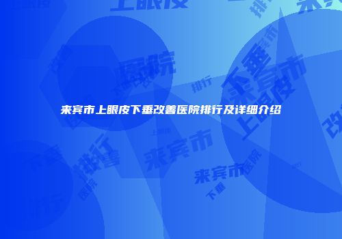 来宾市上眼皮下垂改善医院排行及详细介绍