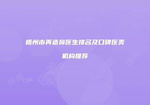 梧州市再造鼻医生排名及口碑医美机构推荐