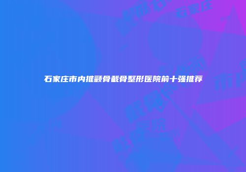 石家庄市内推颧骨截骨整形医院前十强推荐