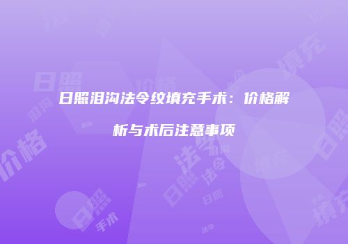 日照泪沟法令纹填充手术：价格解析与术后注意事项
