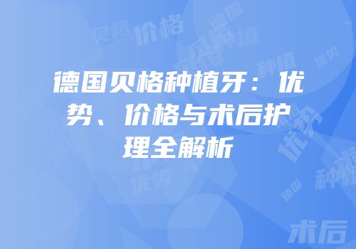 德国贝格种植牙：优势、价格与术后护理全解析