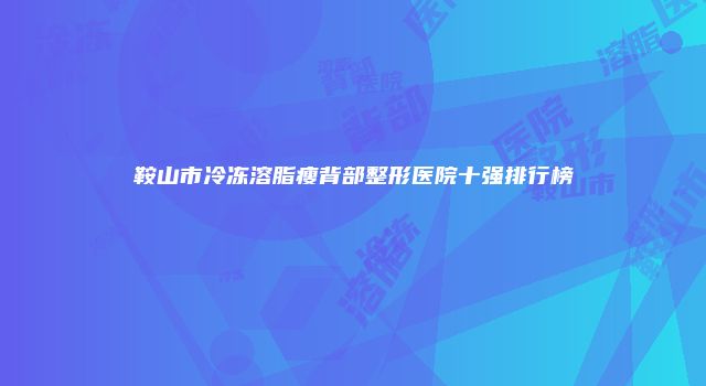 鞍山市冷冻溶脂瘦背部整形医院十强排行榜