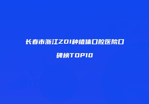 长春市浙江ZDI种植体口腔医院口碑榜TOP10