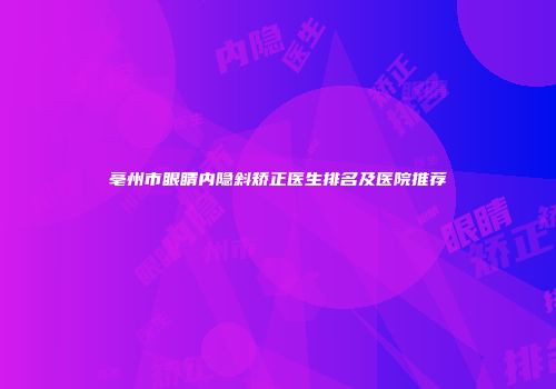 亳州市眼睛内隐斜矫正医生排名及医院推荐