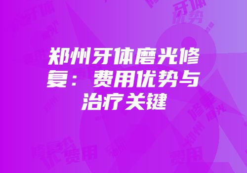 郑州牙体磨光修复：费用优势与治疗关键