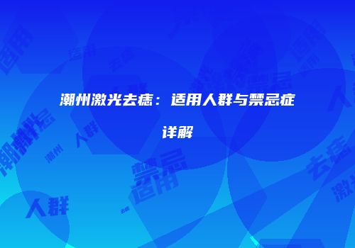 潮州激光去痣：适用人群与禁忌症详解