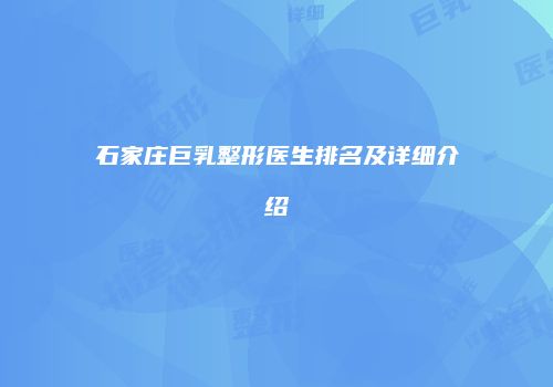 石家庄巨乳整形医生排名及详细介绍
