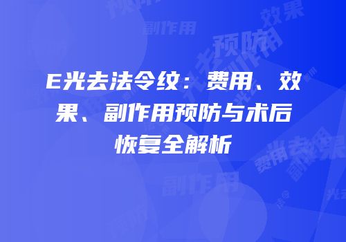 E光去法令纹：费用、效果、副作用预防与术后恢复全解析