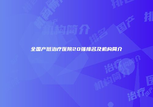 全国产斑治疗医院20强排名及机构简介