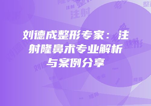 刘德成整形专家：注射隆鼻术专业解析与案例分享
