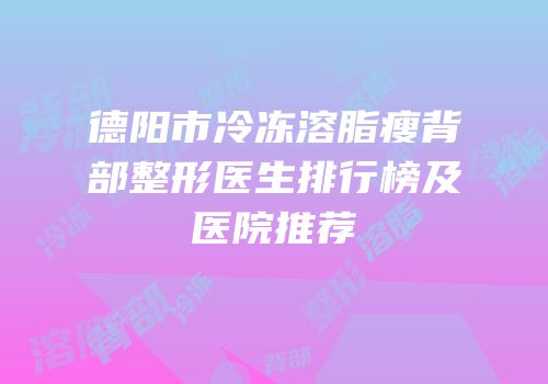 德阳市冷冻溶脂瘦背部整形医生排行榜及医院推荐