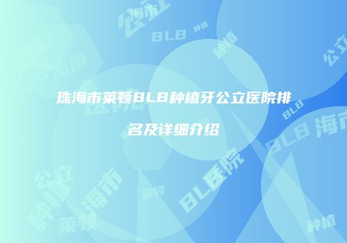 珠海市莱顿BLB种植牙公立医院排名及详细介绍