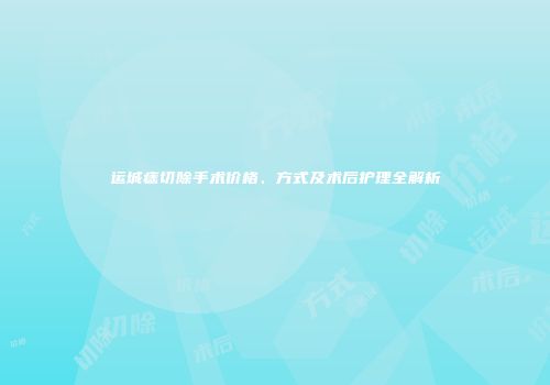 运城痣切除手术价格、方式及术后护理全解析