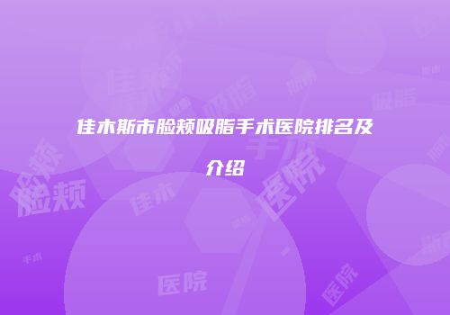 佳木斯市脸颊吸脂手术医院排名及介绍