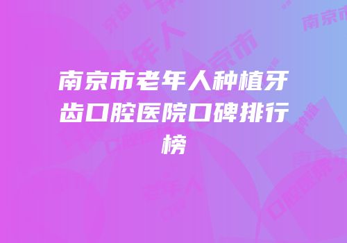 南京市老年人种植牙齿口腔医院口碑排行榜