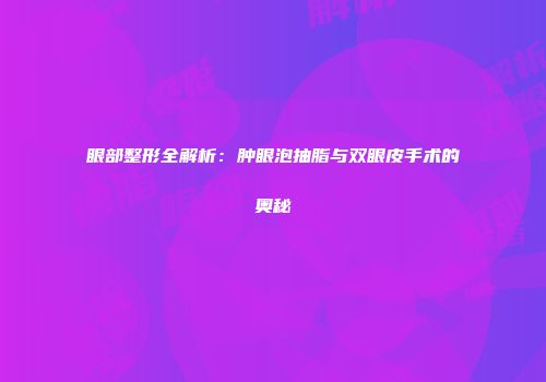 眼部整形全解析：肿眼泡抽脂与双眼皮手术的奥秘