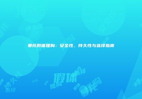 曼托假体隆胸：安全性、持久性与选择指南
