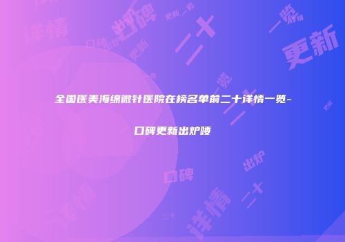 全国医美海绵微针医院在榜名单前二十详情一览-口碑更新出炉喽