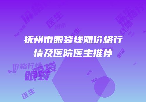 抚州市眼袋线雕价格行情及医院医生推荐