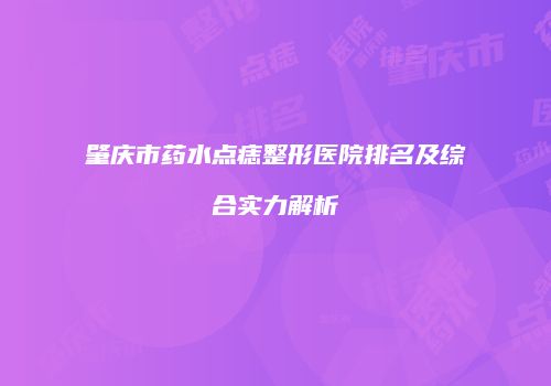 肇庆市药水点痣整形医院排名及综合实力解析