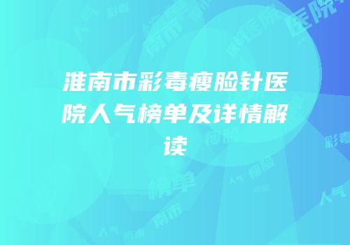 淮南市彩毒瘦脸针医院人气榜单及详情解读